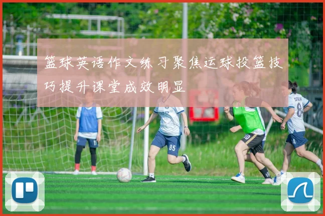 篮球英语作文练习聚焦运球投篮技巧提升课堂成效明显