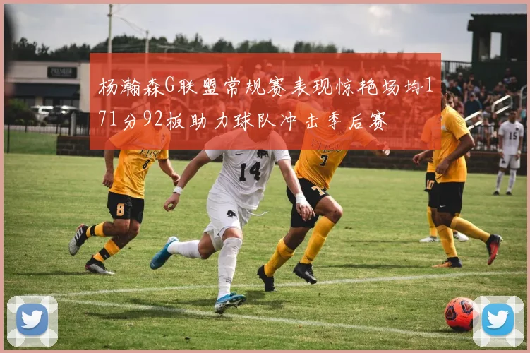 杨瀚森G联盟常规赛表现惊艳场均171分92板助力球队冲击季后赛