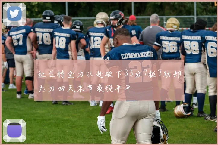杜兰特全力以赴砍下33分7板7助却无力回天末节表现平平
