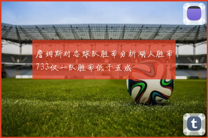 詹姆斯对各球队胜率分析湖人胜率733仅一队胜率低于五成
