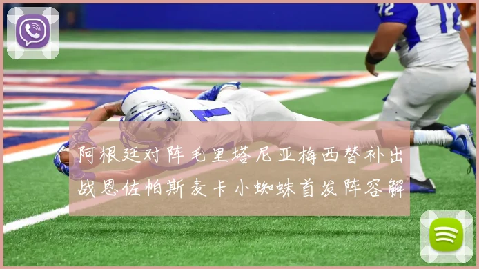 阿根廷对阵毛里塔尼亚梅西替补出战恩佐帕斯麦卡小蜘蛛首发阵容解析
