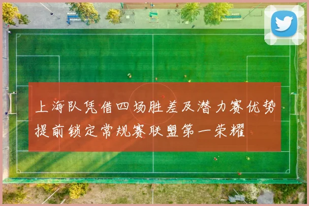 上海队凭借四场胜差及潜力赛优势提前锁定常规赛联盟第一荣耀