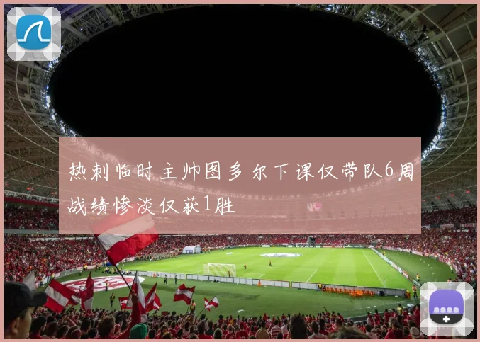 热刺临时主帅图多尔下课仅带队6周战绩惨淡仅获1胜