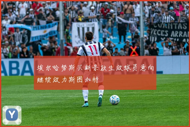 埃尔哈努斯买断条款生效球员意向继续效力斯图加特