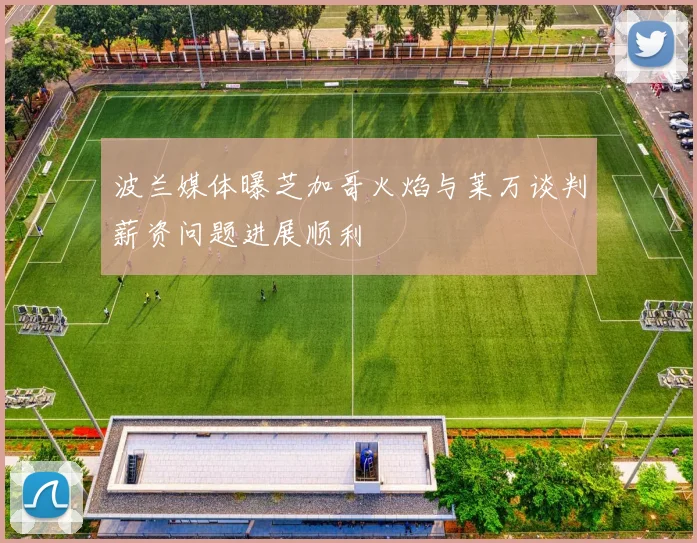波兰媒体曝芝加哥火焰与莱万谈判薪资问题进展顺利