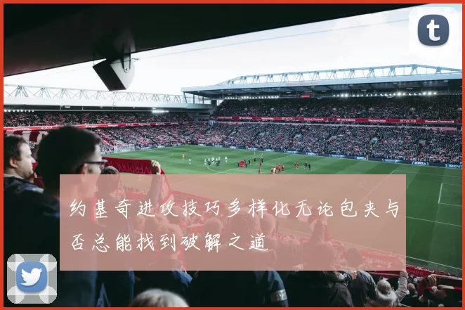 约基奇进攻技巧多样化无论包夹与否总能找到破解之道